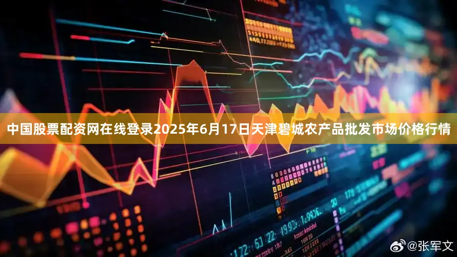 中国股票配资网在线登录2025年6月17日天津碧城农产品批发市场价格行情