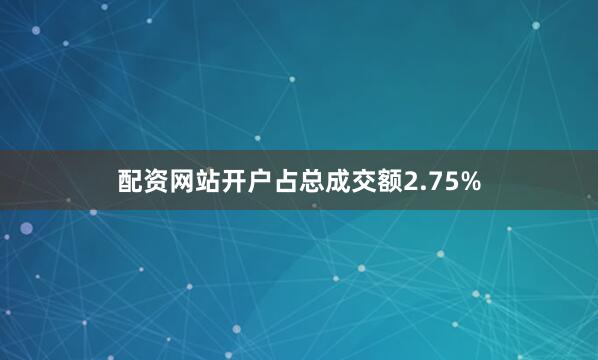 配资网站开户占总成交额2.75%