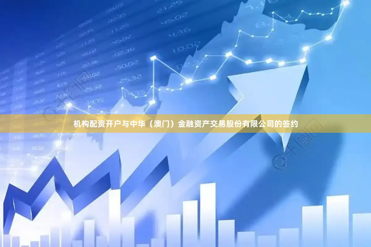 机构配资开户与中华（澳门）金融资产交易股份有限公司的签约