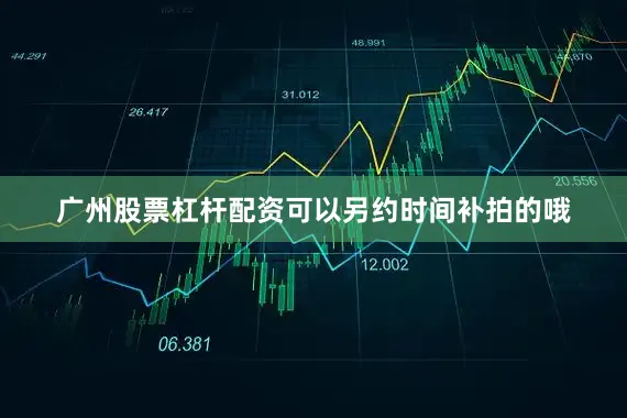 广州股票杠杆配资可以另约时间补拍的哦