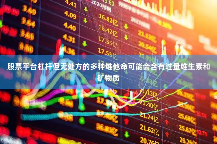 股票平台杠杆但无处方的多种维他命可能会含有过量维生素和矿物质