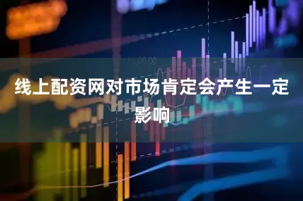 线上配资网对市场肯定会产生一定影响