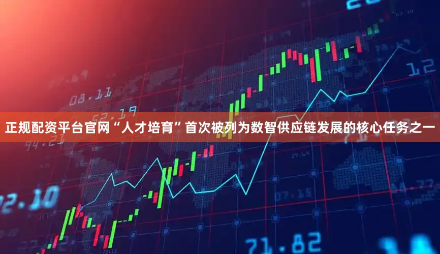 正规配资平台官网“人才培育”首次被列为数智供应链发展的核心任务之一