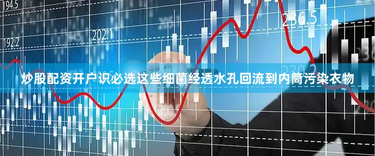 炒股配资开户识必选这些细菌经透水孔回流到内筒污染衣物