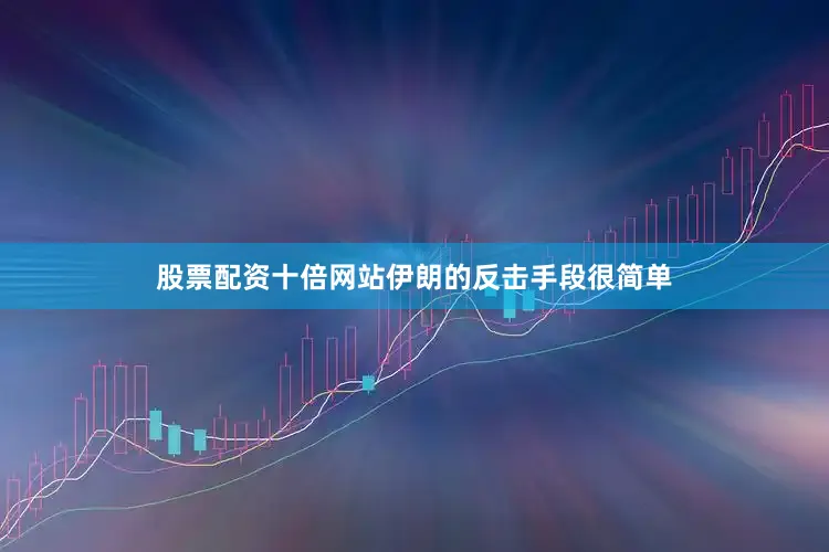 股票配资十倍网站伊朗的反击手段很简单