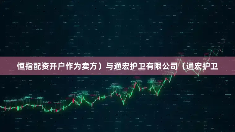 恒指配资开户作为卖方）与通宏护卫有限公司（通宏护卫