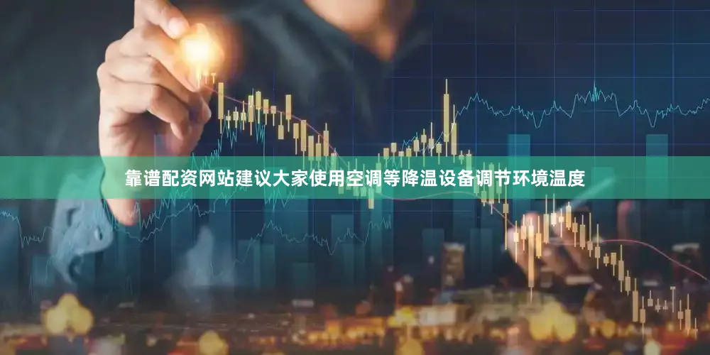 靠谱配资网站建议大家使用空调等降温设备调节环境温度