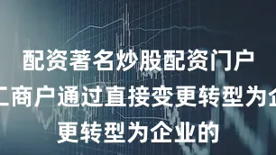 配资著名炒股配资门户个体工商户通过直接变更转型为企业的