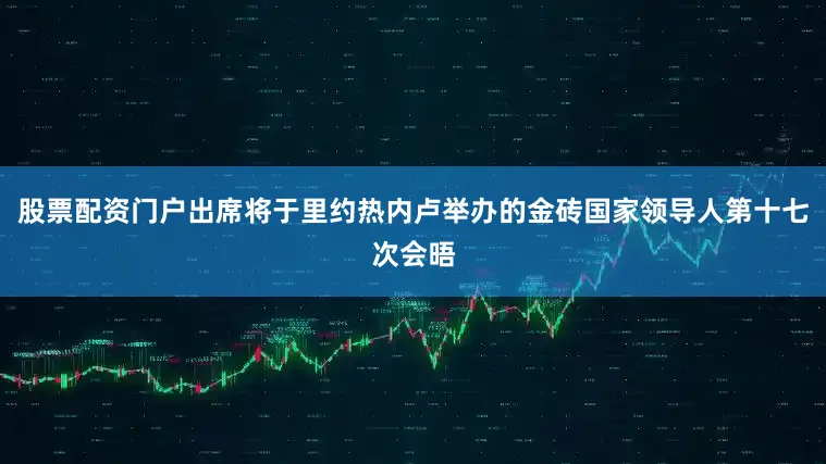 股票配资门户出席将于里约热内卢举办的金砖国家领导人第十七次会晤