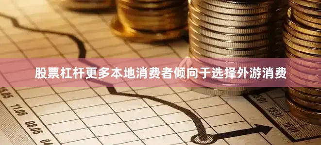 股票杠杆更多本地消费者倾向于选择外游消费