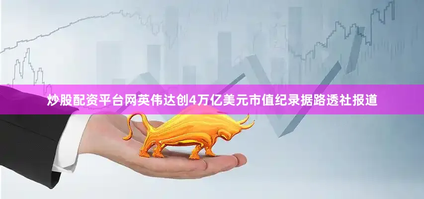 炒股配资平台网　　英伟达创4万亿美元市值纪录　　据路透社报道
