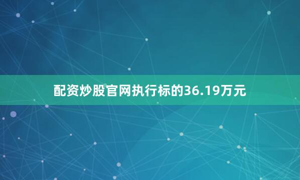 配资炒股官网执行标的36.19万元