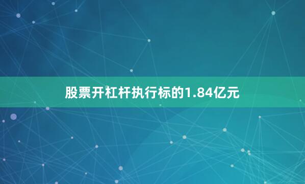 股票开杠杆执行标的1.84亿元