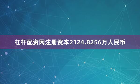 杠杆配资网注册资本2124.8256万人民币
