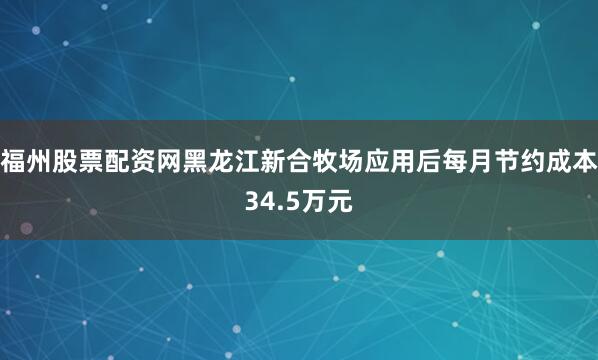 福州股票配资网黑龙江新合牧场应用后每月节约成本34.5万元