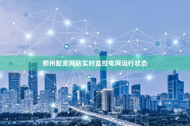 郑州配资网站实时监控电网运行状态