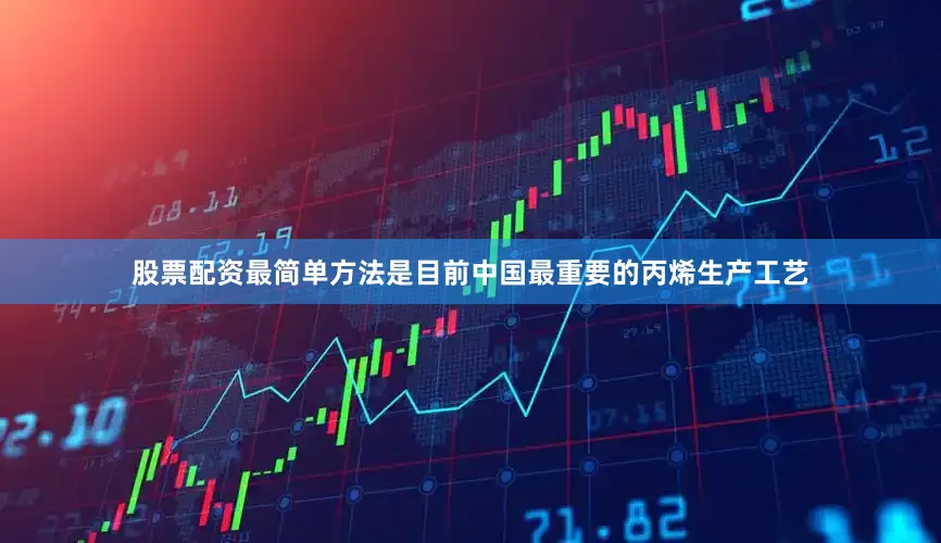 股票配资最简单方法是目前中国最重要的丙烯生产工艺
