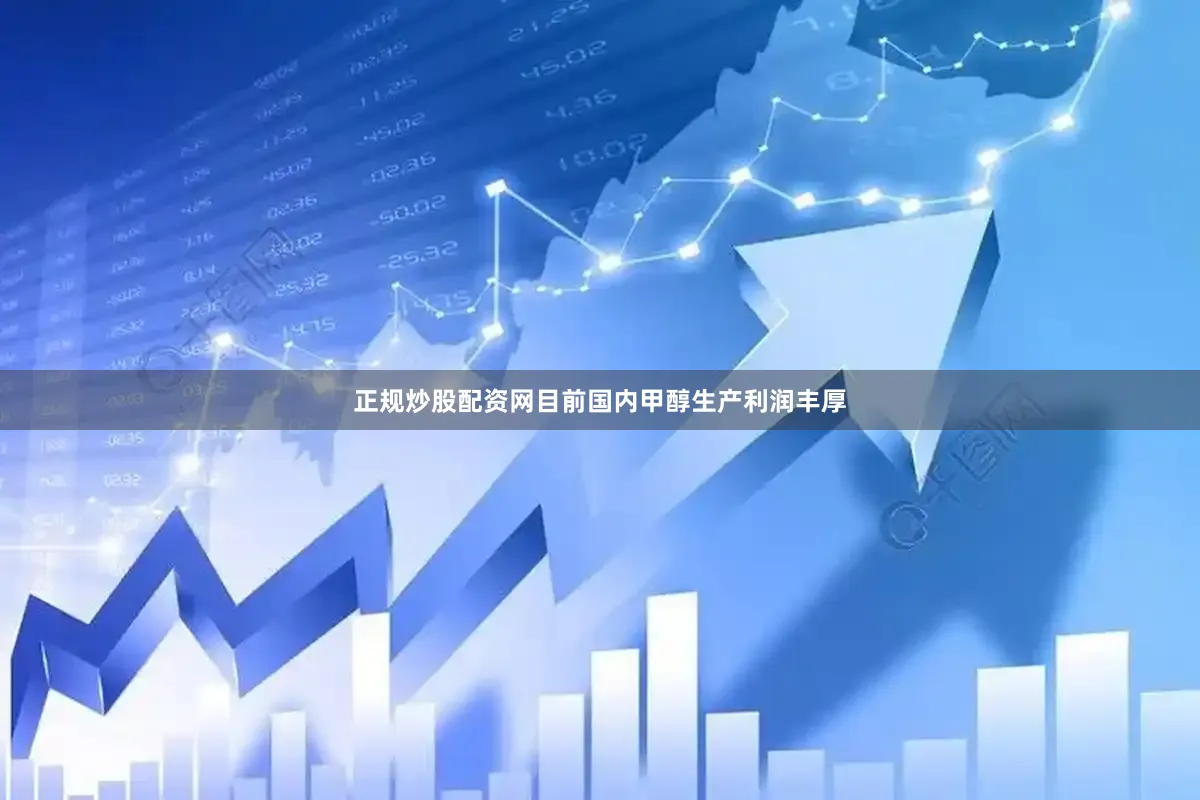 正规炒股配资网目前国内甲醇生产利润丰厚