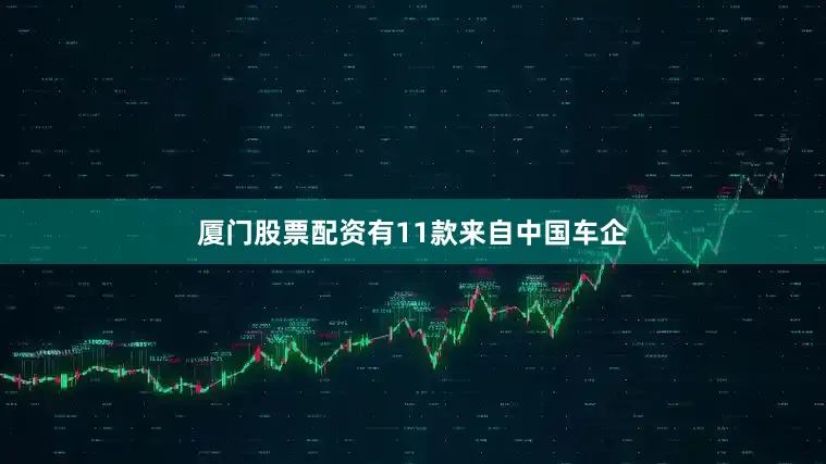 厦门股票配资有11款来自中国车企