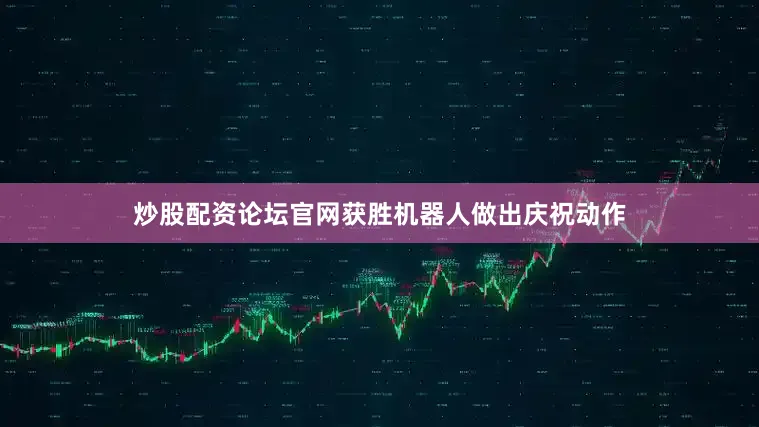 炒股配资论坛官网获胜机器人做出庆祝动作