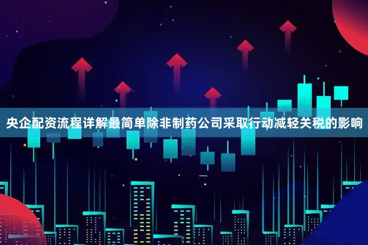 央企配资流程详解最简单除非制药公司采取行动减轻关税的影响