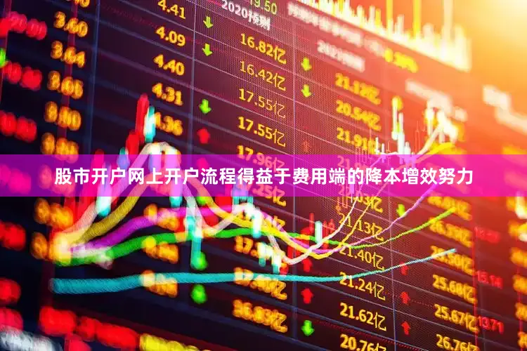 股市开户网上开户流程得益于费用端的降本增效努力