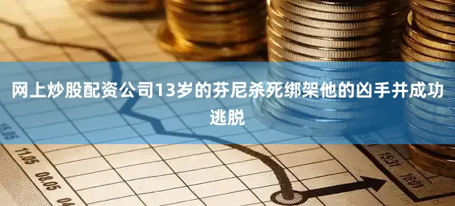 网上炒股配资公司13岁的芬尼杀死绑架他的凶手并成功逃脱