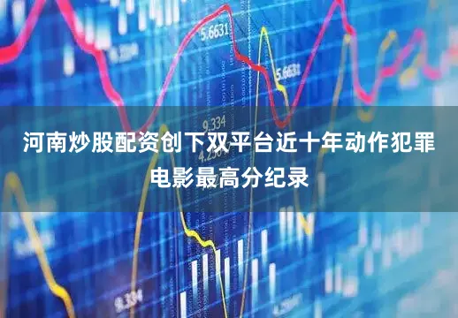 河南炒股配资创下双平台近十年动作犯罪电影最高分纪录