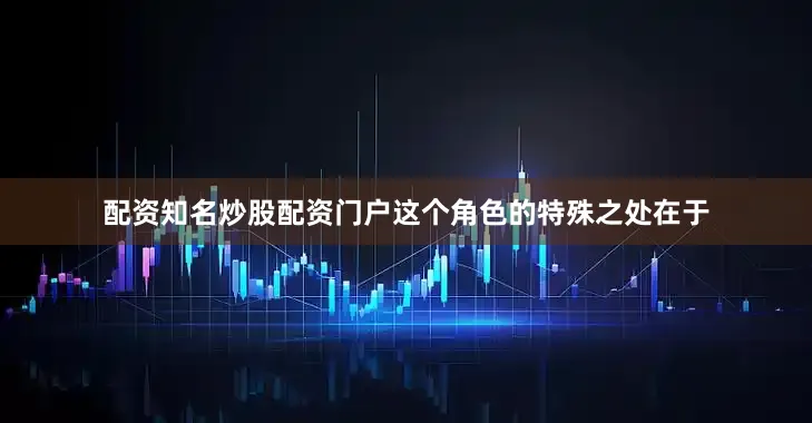 配资知名炒股配资门户这个角色的特殊之处在于