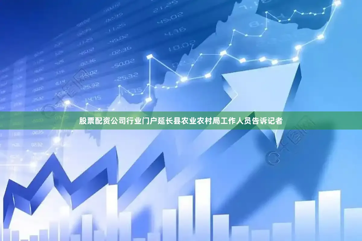 股票配资公司行业门户延长县农业农村局工作人员告诉记者