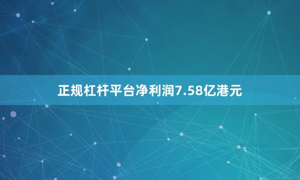 正规杠杆平台净利润7.58亿港元