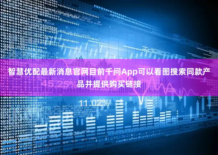 智慧优配最新消息官网目前千问App可以看图搜索同款产品并提供购买链接
