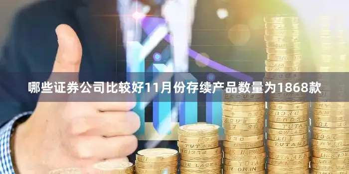 哪些证券公司比较好11月份存续产品数量为1868款