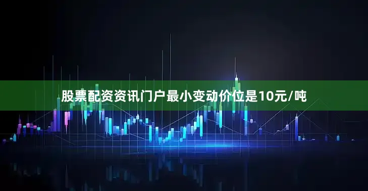 股票配资资讯门户最小变动价位是10元/吨