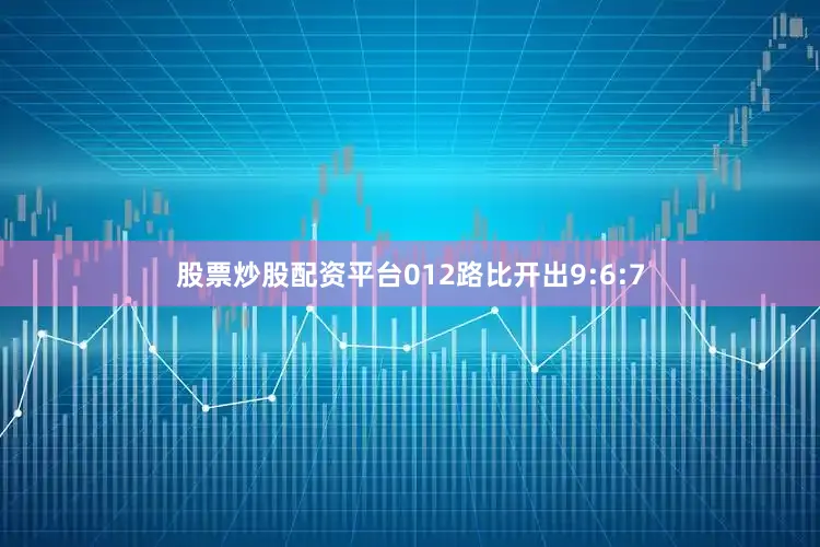 股票炒股配资平台012路比开出9:6:7