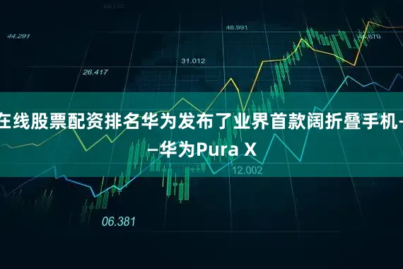 在线股票配资排名华为发布了业界首款阔折叠手机——华为Pura X