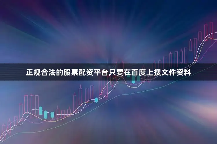 正规合法的股票配资平台只要在百度上搜文件资料