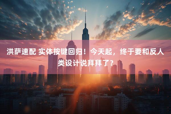 洪萨速配 实体按键回归！今天起，终于要和反人类设计说拜拜了？