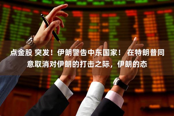点金股 突发！伊朗警告中东国家！ 在特朗普同意取消对伊朗的打击之际，伊朗的态
